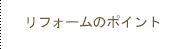 リフォームのポイント