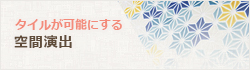 タイルが可能にする　空間演出